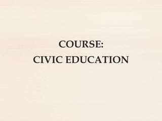 COURSE:
CIVIC EDUCATION
 