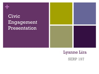 +
Civic
Engagement
Presentation



               Lyanne Lira
                 SERP 197
 