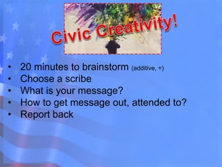 • 20 minutes to brainstorm (additive, +)
• Choose a scribe
• What is your message?
• How to get message out, attended to?
• Report back
 