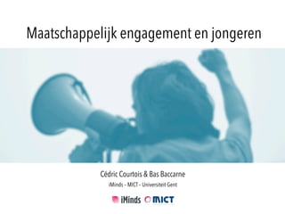 Maatschappelijk engagement en jongeren
Cédric Courtois & Bas Baccarne
iMinds – MICT – Universiteit Gent
 
