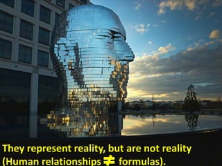 They represent reality, but are not reality
(Human relationships formulas).
 
