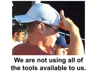 We are not using all of
the tools available to us.
 