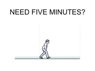 NEED FIVE MINUTES?
 