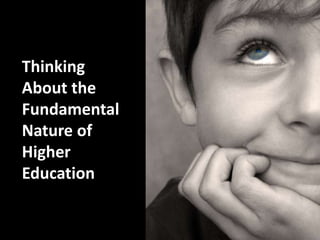 Thinking
About the
Fundamental
Nature of
Higher
Education
 