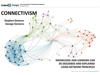 CONNECTIVISM
Stephen Downes
George Siemens
KNOWLEDGE AND LEARNING CAN
BE DESCRIBED AND EXPLAINED
USING NETWORK PRINCIPLES
 