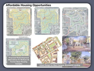 Affordable Housing Opportunities




                                         Text




  Proposed Redevelopment
 Alternatives for McKeen St.
    Former Base Housing         Urban Design Renderings for
           Complex             Brunswick Landing and McKeen
                                  StUrban Design for Main Campus, Brunswick Landing
                                    Housing Developments
 