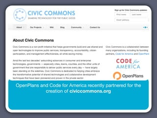 OpenPlans and Code for America recently partnered for the
            creation of civiccommons.org
 