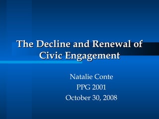 The Decline and Renewal of Civic Engagement Natalie Conte PPG 2001 October 30, 2008 
