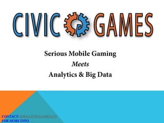 Serious Mobile Gaming
Meets
Analytics & Big Data
CONTACT: JOE@CIVICGAMES.CO
FOR MORE INFO.
 