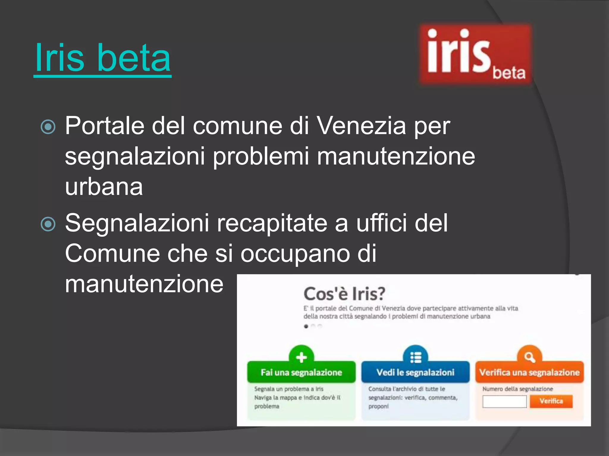 Iris beta
 Portale del comune di Venezia per
segnalazioni problemi manutenzione
urbana
 Segnalazioni recapitate a uffici del
Comune che si occupano di
manutenzione
 