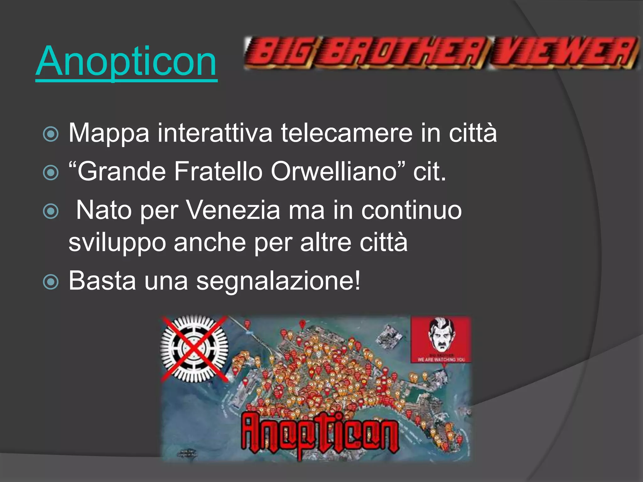 Anopticon
 Mappa interattiva telecamere in città
 “Grande Fratello Orwelliano” cit.
 Nato per Venezia ma in continuo
sviluppo anche per altre città
 Basta una segnalazione!
 