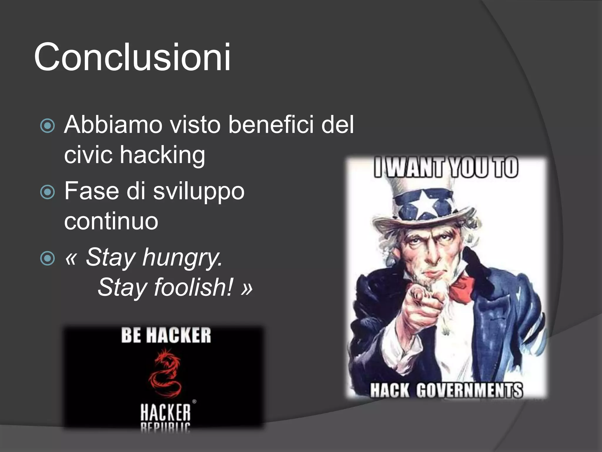 Conclusioni
 Abbiamo visto benefici del
civic hacking
 Fase di sviluppo
continuo
 « Stay hungry.
Stay foolish! »
 