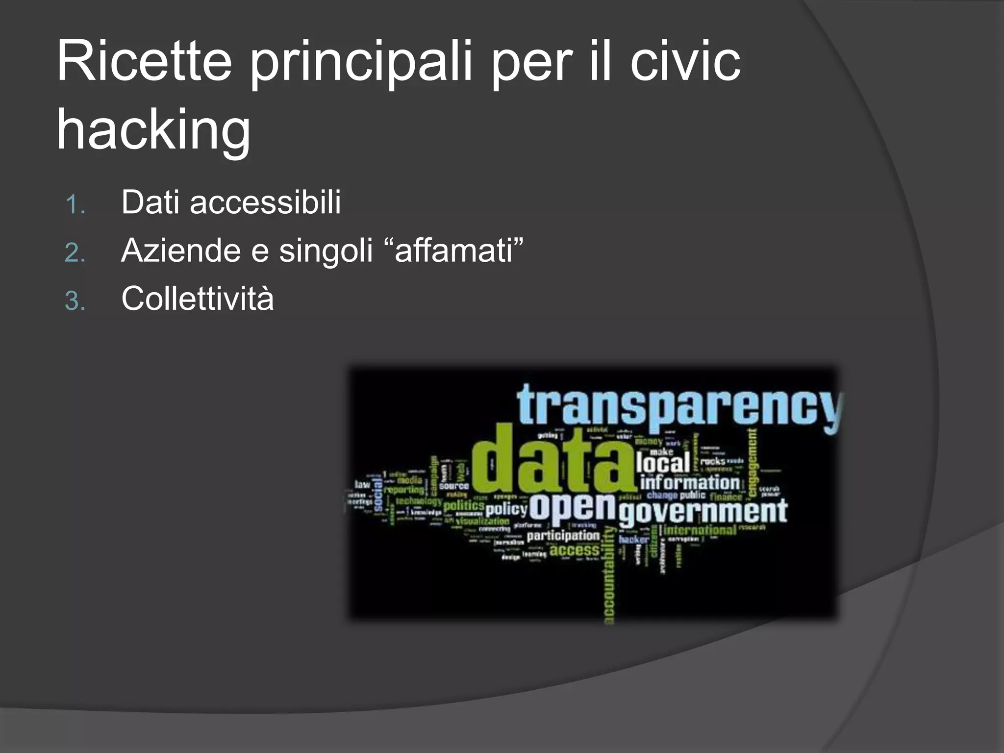 Ricette principali per il civic
hacking
1. Dati accessibili
2. Aziende e singoli “affamati”
3. Collettività
 