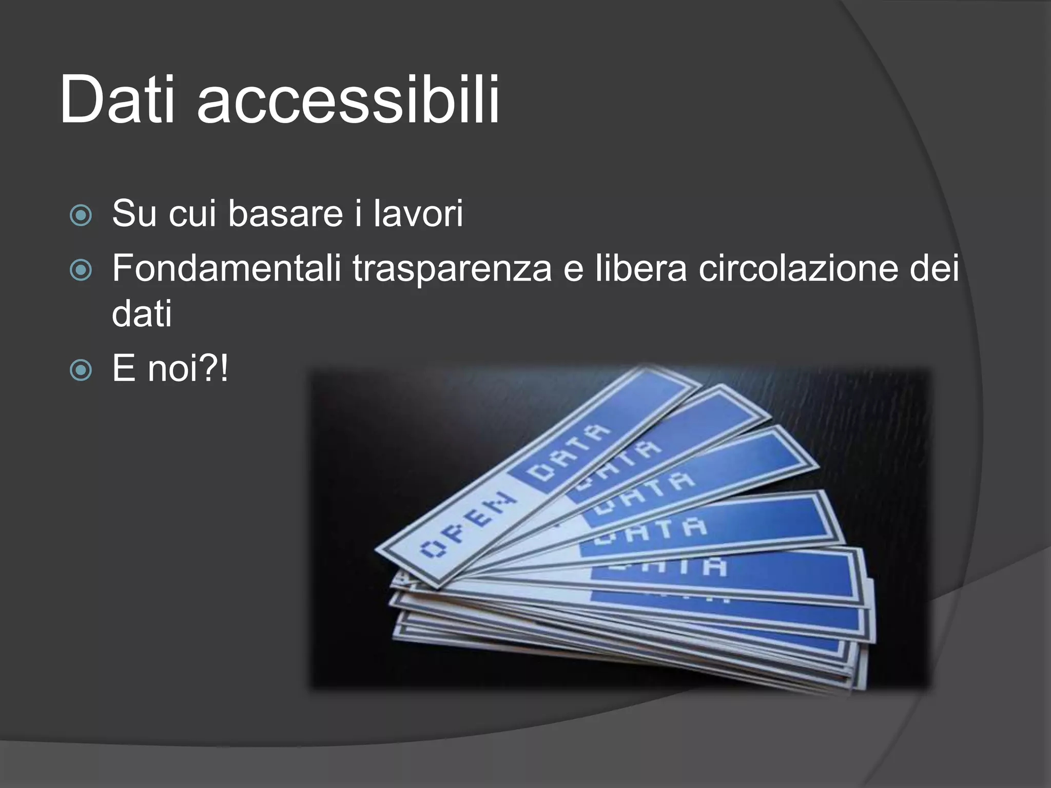 Dati accessibili
 Su cui basare i lavori
 Fondamentali trasparenza e libera circolazione dei
dati
 E noi?!
 