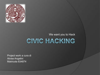 We want you to Hack
Project work a cura di
Alvise Angelini
Matricola 834874
 