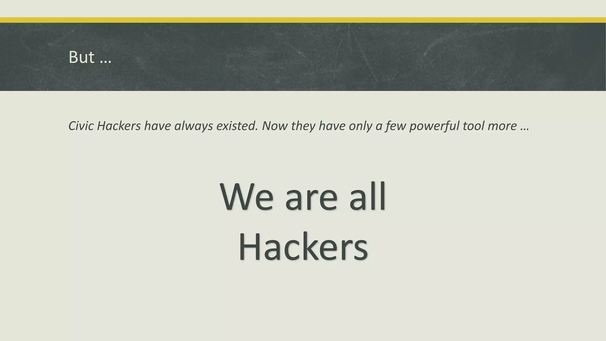 But …
Civic Hackers have always existed. Now they have only a few powerful tool more …
We are all
Hackers
 
