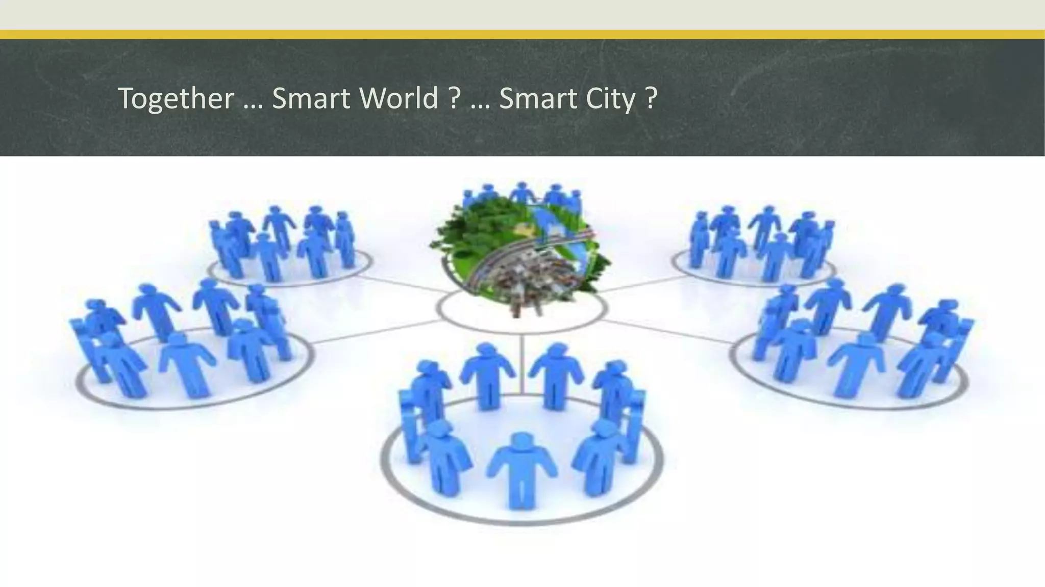 Together … Smart World ? … Smart City ?
 