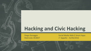 Hacking and Civic Hacking
Diego Donaggio Social Media Web E Smart Apps
Matricola: 853837 1° Appello - 31/05/2016
 