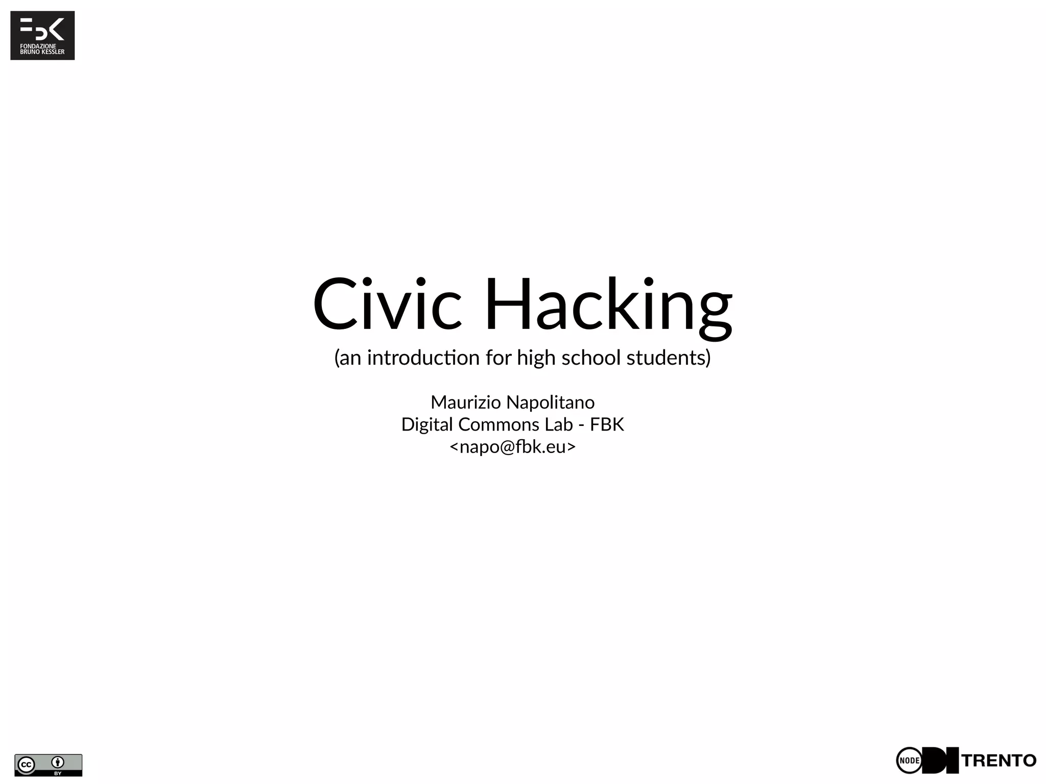 Maurizio Napolitano
Digital Commons Lab - FBK
<napo@fbk.eu>
Civic Hacking
(an introduction for high school students)
 