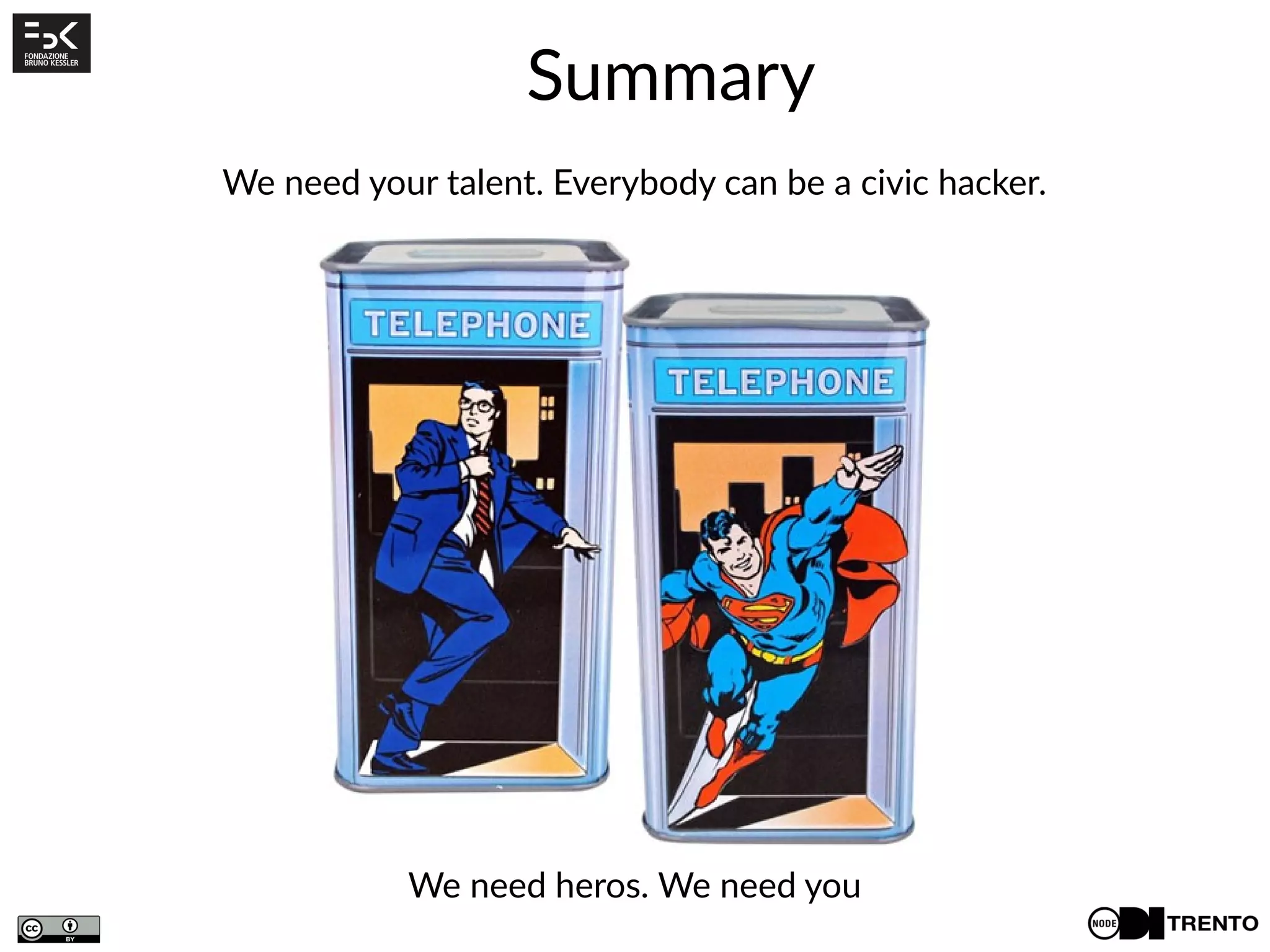 Summary
We need your talent. Everybody can be a civic hacker.
We need heros. We need you
 