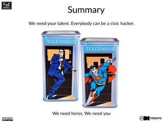 Summary
We need your talent. Everybody can be a civic hacker.
We need heros. We need you
 