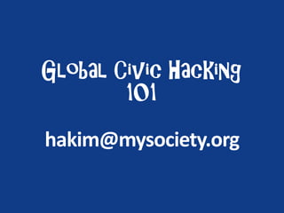 Global Civic Hacking
101
hakim@mysociety.org
 