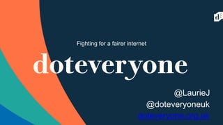 Fighting for a fairer internetFighting for a fairer internet
doteveryone.org.uk
@doteveryoneuk
@LaurieJ
 