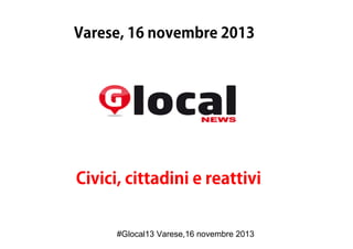 Varese, 16 novembre 2013

Civici, cittadini e reattivi

#Glocal13 Varese,16 novembre 2013

 