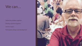We can…
Define the problem together
Develop solutions together
And do it again…
Participatory design and development
 