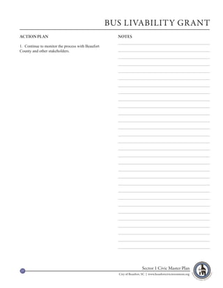 BUS LIVABILITY GRANT
ACTION PLAN                                          NOTES

1. Continue to monitor the process with Beaufort
County and other stakeholders.




27
                                                                      Sector 1 Civic Master Plan
                                                     City of Beaufort, SC | www.beaufortcivicinvestment.org
 