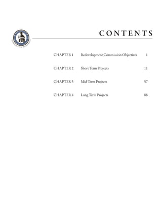 CONTENTS

CHAPTER 1   Redevelopment Commission Objectives    1


CHAPTER 2   Short Term Projects                   11


CHAPTER 3   Mid-Term Projects                     57


CHAPTER 4   Long Term Projects                    88
 
