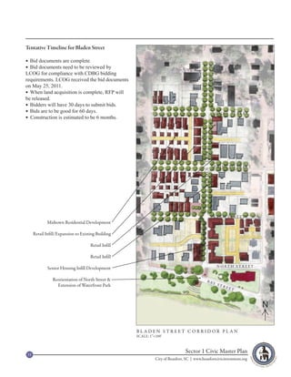 Tentative Timeline for Bladen Street

 Bid documents are complete.
 Bid documents need to be reviewed by
LCOG for compliance with CDBG bidding
requirements. LCOG received the bid documents
on May 25, 2011.
 When land acquisition is complete, RFP will
be released.
 Bidders will have 30 days to submit bids.
 Bids are to be good for 60 days.                                                                          DUKE STREET
 Construction is estimated to be 6 months.




                                                                                            BLADEN STREET
                                                                                                            PRINCE STREET




                                                                                                            KING STREET
             Midtown Residential Development

     Retail Infill/Expansion to Existing Building

                                     Retail Infill

                                     Retail Infill
                                                                                                             N O RT H S T R E ET
             Senior Housing Infill Development

                Reorientation of North Street &                                                   B AY
                  Extension of Waterfront Park                                                               STR
                                                                                                                   EET



                                                                                                                                   N

                                                     BLADEN STREET CORRIDOR PLAN
                                                     SCALE: 1”=200’



35
                                                                                Sector 1 Civic Master Plan
                                                               City of Beaufort, SC | www.beaufortcivicinvestment.org
 
