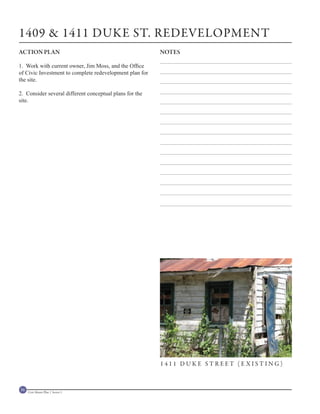 1409 & 1411 DUKE ST. REDEVELOPMENT
ACTION PLAN                                              NOTES

1. Work with current owner, Jim Moss, and the Office
of Civic Investment to complete redevelopment plan for
the site.

2. Consider several different conceptual plans for the
site.




                                                         1411 DUKE STREET (EXISTING)



56   Civic Master Plan | Sector 1
 