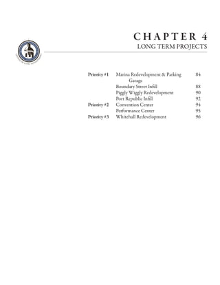CHAPTER 4
                       LONG TERM PROJECTS



Priority #1   Marina Redevelopment & Parking   84
                     Garage
              Boundary Street Infill           88
              Piggly Wiggly Redevelopment      90
              Port Republic Infill             92
Priority #2   Convention Center                94
              Performance Center               95
Priority #3   Whitehall Redevelopment          96
 