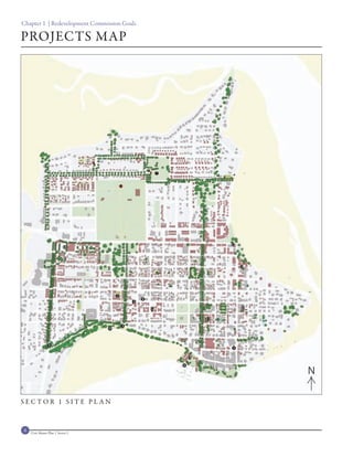 Chapter 1 | Redevelopment Commission Goals

PROJECTS MAP




                                                            7




                                                                              12
                           16



                                                                                   11




                                       2
                                                   8
                                               4
                                                       14                          10

                                                                         13
                                           3
                                   9



                 5
                                                                               1

                                                                    15
                                                                6
                                                                                        N

SECTOR 1 SITE PLAN



4   Civic Master Plan | Sector 1
 