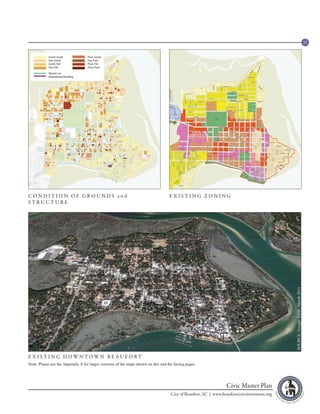 33




CONDITION OF GROUNDS and                                                           EXISTING ZONING
STRUCTURE




                                                                                                                                             SOURCE: Google Earth, March 2011




E X I S T I N G D OWN TOWN B E AU F O RT
Note: Please see the Appendix A for larger versions of the maps shown on this and the facing pages.




                                                                                                                 Civic Master Plan
                                                                                    City of Beaufort, SC | www.beaufortcivicinvestment.org
 