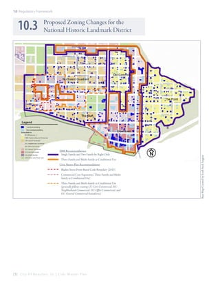 10: Regulatory Framework

2008 Recommendations
Single Family and Two Family by Right Only
Three Family and Multi-family as Conditional Use
Civic Master Plan Recommendations
Bladen Street Form-Based Code Boundary (2013)
Commercial Core Expansion (Three Family and Multifamily as Conditional Use)
Three Family and Multi-family as Conditional Use
(generally follows existing CC-Core Commercial, NCNeighborhood Commercial, OC-Office Commercial, and
GC-General Commercial boundaries)

232 C i t y O f B e a u f o r t , S C | C i v i c M a s t e r P l a n

Base Map Created by Lord Aeck Sargent

10.3

Proposed Zoning Changes for the
National Historic Landmark District

 