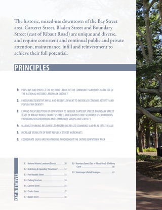 The historic, mixed-use downtown of the Bay Street
area, Carteret Street, Bladen Street and Boundary
Street (east of Ribaut Road) are unique and diverse,
and require consistent and continual public and private
attention, maintenance, infill and reinvestment to
achieve their full potential.

Key Strategies
Principles
1:	preserve and protect the historic fabric of the community and the character of
the National Historic Landmark District

2: 	encourage sensitive infill and redevelopment to increase economic activity and
population density

3: 	expand the perception of downtown to include Carteret street, boundary street
(east of Ribaut Road), Charles street, and Bladen street as mixed-use corridors
providing neighborhood and community goods and services

4:	Maximize parking resources to foster increased commerce and real estate value
5:	Increase visibility of Port Republic Street Merchants
6:	coordinate signs and wayfinding throughout the entire downtown area

3.1 National Historic Landmark District. . . . . . . . . 50

In this chapter
key initiatives

3.2 Redefining & Expanding “Downtown”. . . . . . . 52
3.3 Port Republic Street. . . . . . . . . . . . . . . . . . . . . . 53
3.4 Parking Structure . . . . . . . . . . . . . . . . . . . . . . . . 54
3.5 Carteret Street. . . . . . . . . . . . . . . . . . . . . . . . . . . 55
3.6 Charles Street . . . . . . . . . . . . . . . . . . . . . . . . . . . 57
3.7 Bladen Street. . . . . . . . . . . . . . . . . . . . . . . . . . . . 58

3.8 Boundary Street (East of Ribaut Road) & Bellamy
Curve . . . . . . . . . . . . . . . . . . . . . . . . . . . . . . . . . 60
3.9 Streetscape & Retail Strategies. . . . . . . . . . . . . 63

 