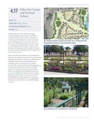 4.17 Urban Tree Canopy and Overhead Utilities

4.17

Urban Tree Canopy
and Overhead
Utilities

Sector: All

See Also: 10.2
The preservation of the urban tree canopy,
comprised largely of the majestic Live Oaks, is
as critical to the character of the community as
is the water and the historic resources. In recent
years, the largest threat to the preservation of
this canopy is both development activity as well
as trimming practices by utility companies. The
development regulations will continue to balance
the preservation of significant and/or “legacy trees”
on a site by site basis.

ra m se y

Civic Investment Required: None

rd

Project Type: Public | Private

SSurban agriculture as part of a conceptual
neighborhood in the burton Area

More critically, the interference of overhead with
the city’s tree canopy continues to be an operational
challenge. In the short term, the city will continue
dialogue with utility providers and their tree
trimming crews to encourage more sensitive
practices. Over the long term, when funding allows,
it is the desire of the city to relocate overhead
utilities to underground vaults and duct banks.
This is most logically achieved when streetscape
projects are undertaken. However, there may also
be opportunities to bury such lines on a block
by block basis through either the use of property
assessments and/or other non-standard funding
resources.

SSexamples of Community Gardens

City Of Beaufor t, SC | Civic Master Plan

81

 