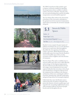 5: Community Mobility at Our Speed

The 2009 Comprehensive Plan includes a goal
to improve community mobility by expanding
the transportation choices available to residents,
workers, and visitors in Beaufort. This plan takes
the next step by detailing where and how the public
transportation network should be improved.
The Civic Master Plan embraces the characteristic
relaxed pace of the Lowcountry, and proposes a
fine-grained network of convenient transportation
options that accommodate the movement of people
and goods.

5.1

Streets & Public
Spaces

Sector: All
Project Type: Public
Civic Investment Required: Various
See Also: 3.3; 3.5 – 3.8; Chapter 8; 10.2
Beaufort’s streets comprise the great majority of
publicly-owned land in the city. As such, Beaufort’s
streets serve as much more than thoroughfares:
they define the civic experience of residents,
workers, and visitors. While Waterfront Park and
similar public spaces host major festivals, Beaufort’s
streets are the public spaces where everyday
encounters connect neighbors and create the basis
of community.
The Civic Master Plan seeks to establish streets as
attractive public spaces that convey traffic efficiently
and encourage new development opportunities.
The Street Infrastructure Plan detailed in Section
10.2 assigns a street classification to every street
segment in Beaufort that meets these criteria. Each
street classifications is designed to illustrate all of
the components that contribute to the character
and function of that street, including the width of
travel lanes, planting strips, sidewalks, landscaping,
and general expectations for fronting development.
Collectively, these street classifications create a
coherent hierarchy of roadways in Beaufort that
protect the character of streets as public spaces and
respond to the surrounding neighborhood context,
while ensuring an efficient movement of people,
bicycles and cars throughout the city.

88

City Of Beaufor t, SC | Civic Master Plan

 