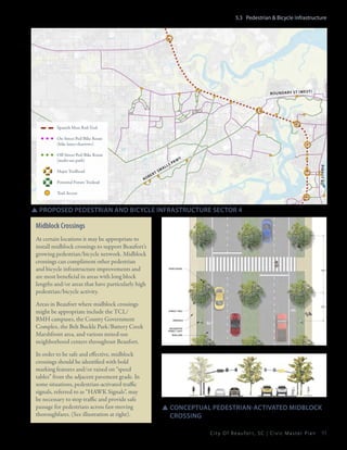 5.3 Pedestrian & Bicycle Infrastructure

bo un da ry st (we st)

Spanish Moss Rail-Trail
On-Street Ped/Bike Route
(bike lanes/sharrows)
Off-Street Ped/Bike Route
(multi-use path)

Potential Future Trailead

ro

r
be

ts

ma

Pk

wy
ribaut rd

Major Trailhead

s
ll

Trail Access

SSproposed pedestrian and bicycle infrastructure sector 4

Midblock Crossings
At certain locations it may be appropriate to
install midblock crossings to support Beaufort’s
growing pedestrian/bicycle network. Midblock
crossings can compliment other pedestrian
and bicycle infrastructure improvements and
are most beneficial in areas with long block
lengths and/or areas that have particularly high
pedestrian/bicycle activity.
Areas in Beaufort where midblock crossings
might be appropriate include the TCL/
BMH campuses, the County Government
Complex, the Belt Buckle Park/Battery Creek
Marshfront area, and various mixed-use
neighborhood centers throughout Beaufort.
In order to be safe and effective, midblock
crossings should be identified with bold
marking features and/or raised on “speed
tables” from the adjacent pavement grade. In
some situations, pedestrian-activated traffic
signals, referred to as “HAWK Signals”, may
be necessary to stop traffic and provide safe
passage for pedestrians across fast-moving
thoroughfares. (See illustration at right).

SSConceptual pedestrian-Activated Midblock 		
	Crossing
City Of Beaufor t, SC | Civic Master Plan

93

 