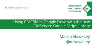 Using CiviCRM in Google Drive with the new
CiviService Google Script Library
Martin Hawksey
@mhawksey
#CiviCon London 2016
 