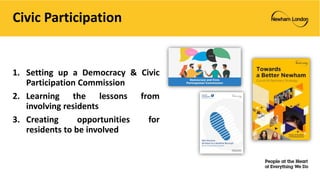 Civic Participation
1. Setting up a Democracy & Civic
Participation Commission
2. Learning the lessons from
involving residents
3. Creating opportunities for
residents to be involved
 