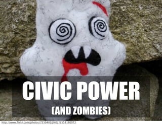 CIVIC POWER
(AND ZOMBIES)
http://www.ﬂickr.com/photos/7550402@N02/2558180973
 