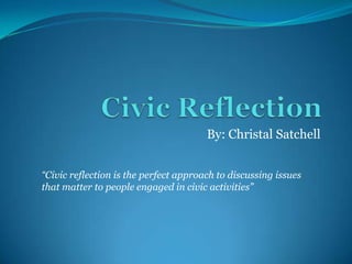 By: Christal Satchell


“Civic reflection is the perfect approach to discussing issues
that matter to people engaged in civic activities”
 