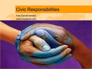 Civic Responsibilities
Fola Daniel Adelesi
www.foladaniel.com
 