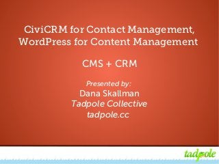 CiviCRM for Contact Management, WordPress for Content Management
CiviCRM for Contact Management,
WordPress for Content Management
CMS + CRM
Presented by:
Dana Skallman
Tadpole Collective
tadpole.cc
 