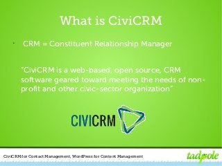 CiviCRM for Contact Management, WordPress for Content Management
What is CiviCRM
• CRM = Constituent Relationship Manager
...