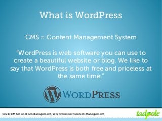 CiviCRM for Contact Management, WordPress for Content Management
What is WordPress
CMS = Content Management System
“WordPr...