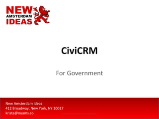 CiviCRM

                                       For Government



New Amsterdam Ideas
412 Broadway, New York, NY 10017
krista@nuams.co                © 2012 New Amsterdam Ideas LLC & Rayogram
 
